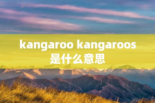 kangaroo kangaroos是什么意思