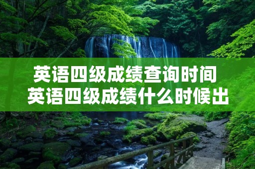英语四级成绩查询时间 英语四级成绩什么时候出