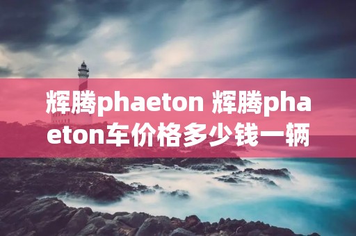 辉腾phaeton 辉腾phaeton车价格多少钱一辆