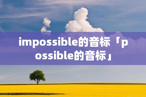 impossible的音标「possible的音标」