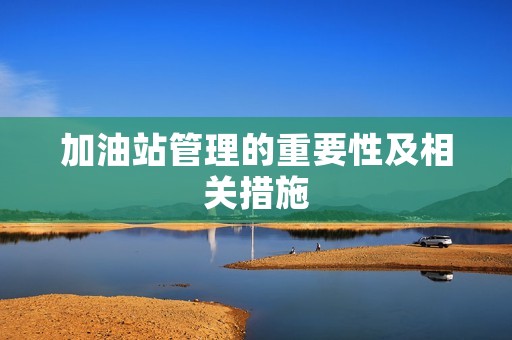加油站管理的重要性及相关措施