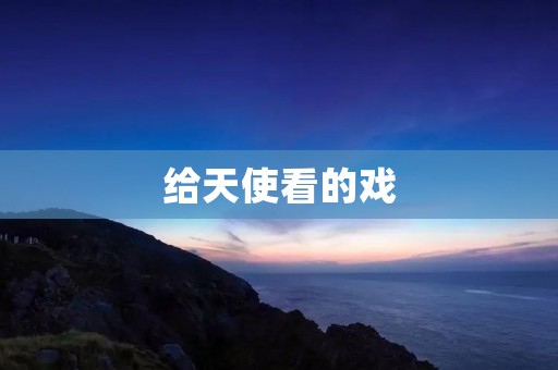 给天使看的戏:一场纯净而美丽的奇幻之旅