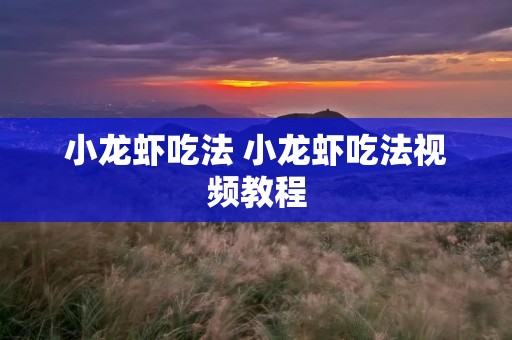 小龙虾吃法 小龙虾吃法视频教程 小龙虾吃法 小龙虾吃法视频教程