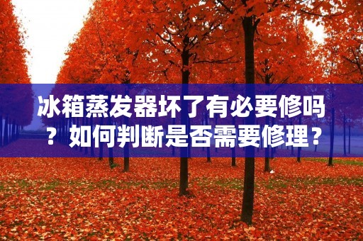 冰箱蒸发器坏了有必要修吗？如何判断是否需要修理？