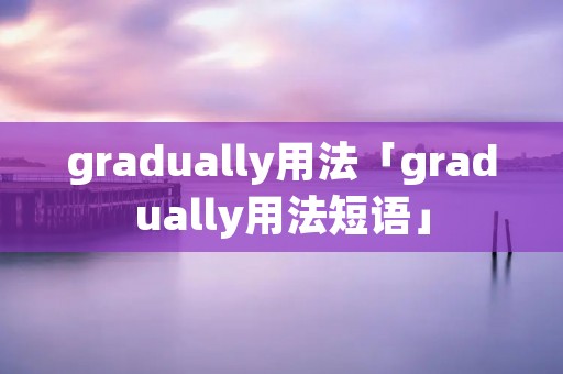 gradually用法「gradually用法短语」