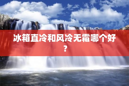 冰箱直冷和风冷无霜哪个好？