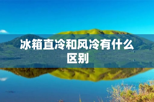 冰箱直冷和风冷有什么区别