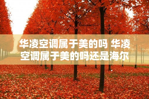 华凌空调属于美的吗 华凌空调属于美的吗还是海尔