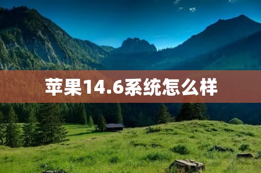 苹果14.6系统怎么样