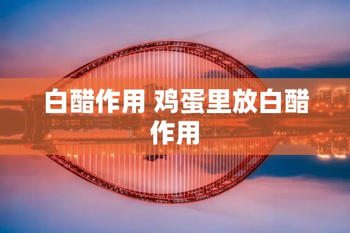 白醋作用 鸡蛋里放白醋作用