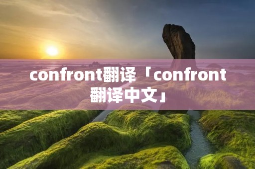 confront翻译「confront翻译中文」 confront翻译「confront翻译中文」