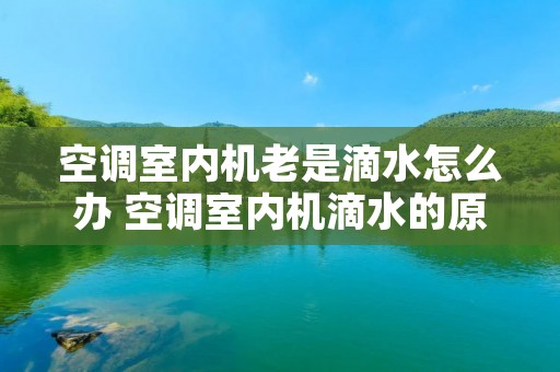 空调室内机老是滴水怎么办 空调室内机滴水的原因有哪些?答案在这里