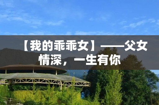 【我的乖乖女】——父女情深,一生有你