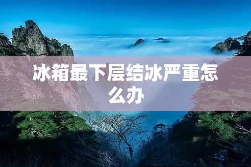 冰箱最下层结冰严重怎么办