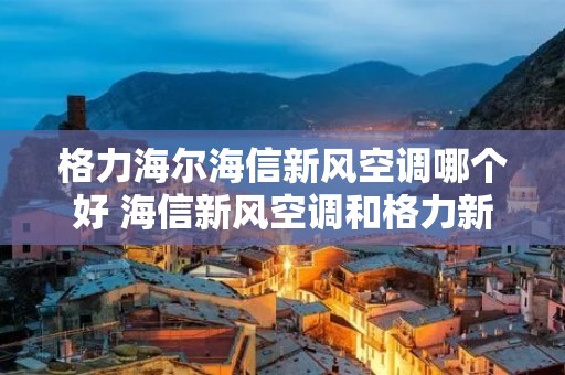 格力海尔海信新风空调哪个好 海信新风空调和格力新风空调