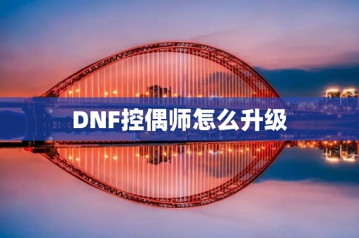DNF控偶师怎么升级