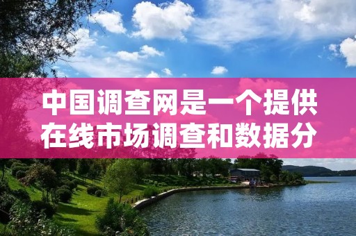 中国调查网是一个提供在线市场调查和数据分析服务的网站。该网站通过吸引用户参与各种调查活动来获取数据,并将这些数据转化为商业价值来赚钱。