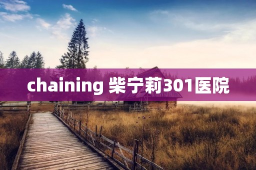 chaining 柴宁莉301医院