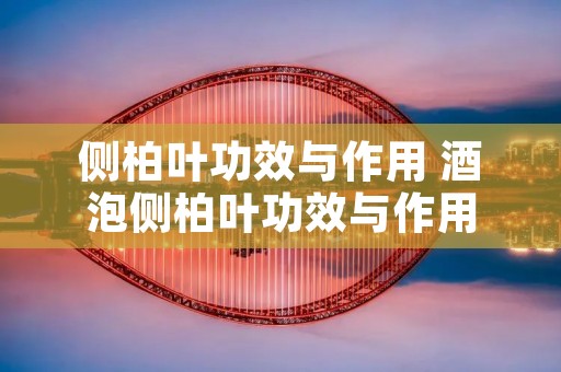 侧柏叶功效与作用 酒泡侧柏叶功效与作用