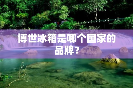 博世冰箱是哪个国家的品牌？