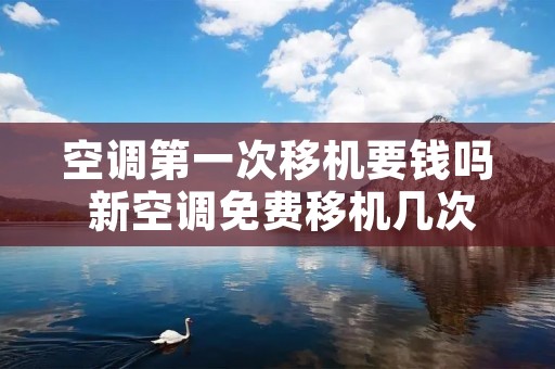 空调第一次移机要钱吗 新空调免费移机几次
