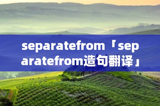 separatefrom「separatefrom造句翻译」