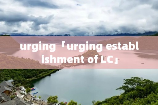 urging「urging establishment of LC」