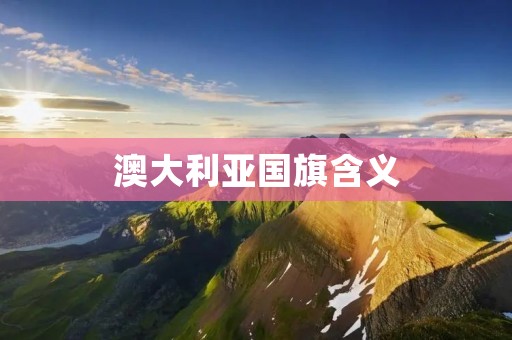 澳大利亚国旗含义:象征澳洲的多元文化和独立精神