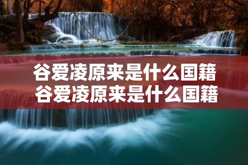 谷爱凌原来是什么国籍 谷爱凌原来是什么国籍的