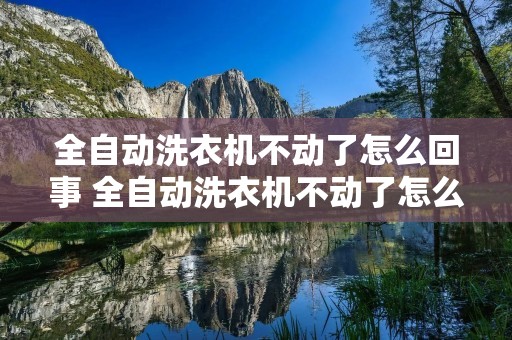 全自动洗衣机不动了怎么回事 全自动洗衣机不动了怎么回事视频教程