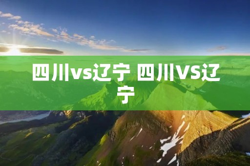 四川vs辽宁 四川VS辽宁 四川vs辽宁 四川VS辽宁