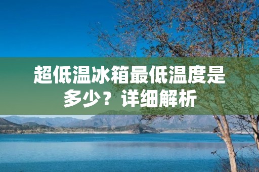 超低温冰箱最低温度是多少？详细解析