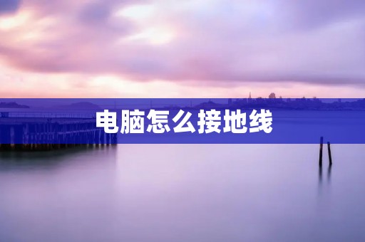 电脑怎么接地线