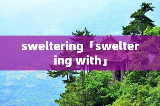 sweltering「sweltering with」