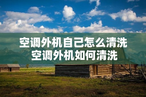 空调外机自己怎么清洗 空调外机如何清洗