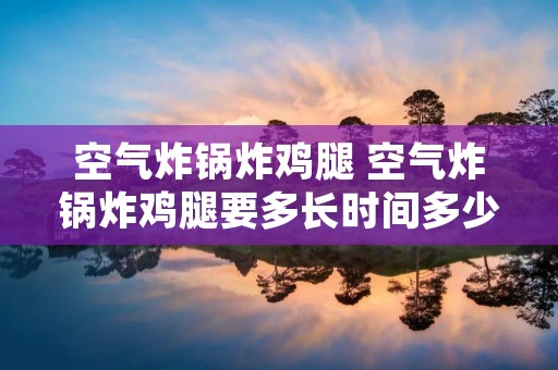 空气炸锅炸鸡腿 空气炸锅炸鸡腿要多长时间多少温度