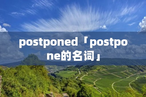 postponed「postpone的名词」