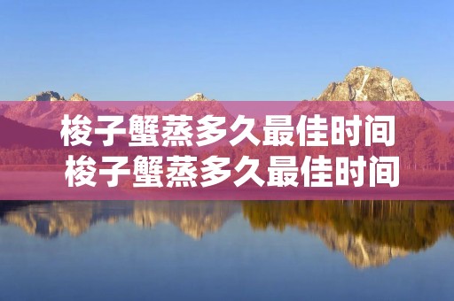 梭子蟹蒸多久最佳时间 梭子蟹蒸多久最佳时间冷水蒸还是热水