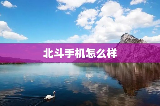 北斗手机怎么样