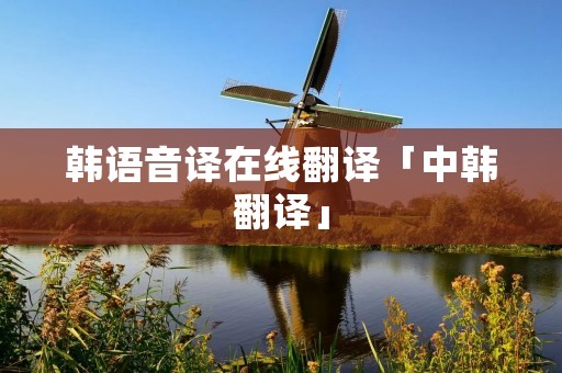 韩语音译在线翻译「中韩翻译」