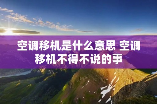 空调移机是什么意思 空调移机不得不说的事 空调移机是什么意思 空调移机不得不说的事