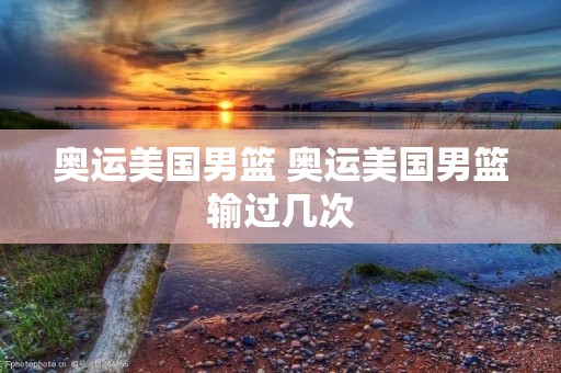 奥运美国男篮 奥运美国男篮输过几次