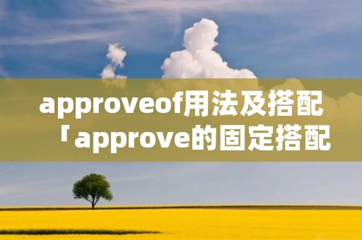 approveof用法及搭配「approve的固定搭配」
