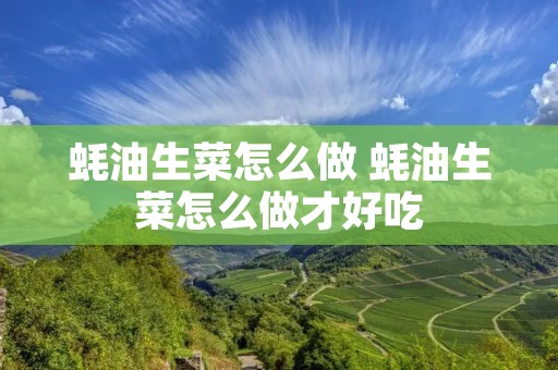 蚝油生菜怎么做 蚝油生菜怎么做才好吃