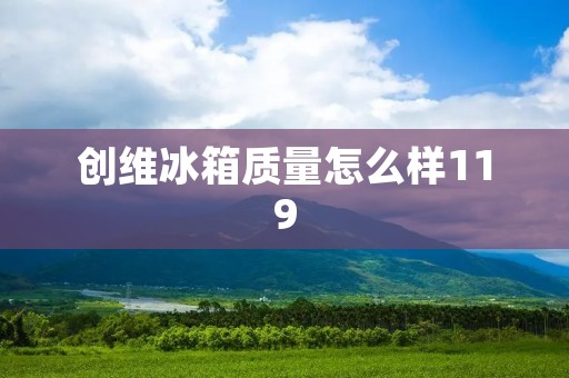 创维冰箱质量怎么样119