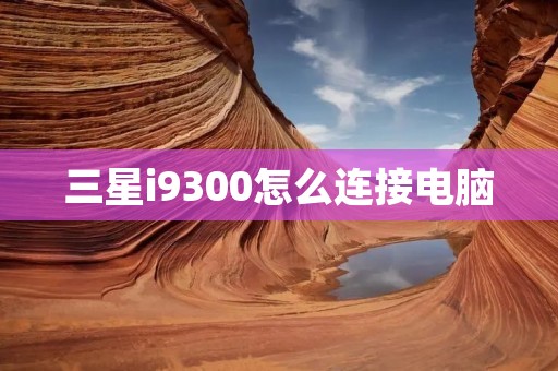 三星i9300怎么连接电脑