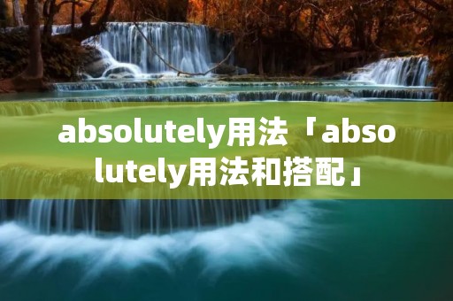 absolutely用法「absolutely用法和搭配」