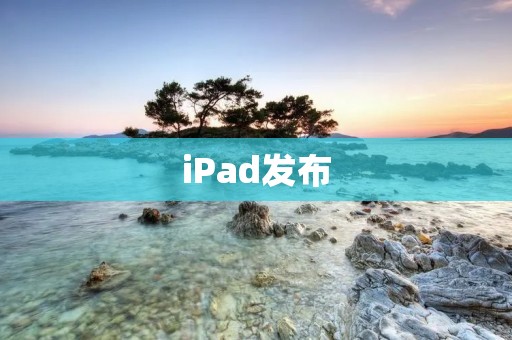 iPad发布:革新科技的里程碑