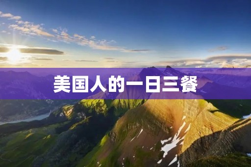 美国人的一日三餐:探寻美国人的饮食文化