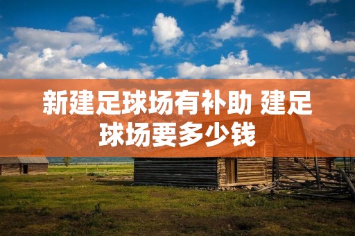 新建足球场有补助 建足球场要多少钱 新建足球场有补助 建足球场要多少钱
